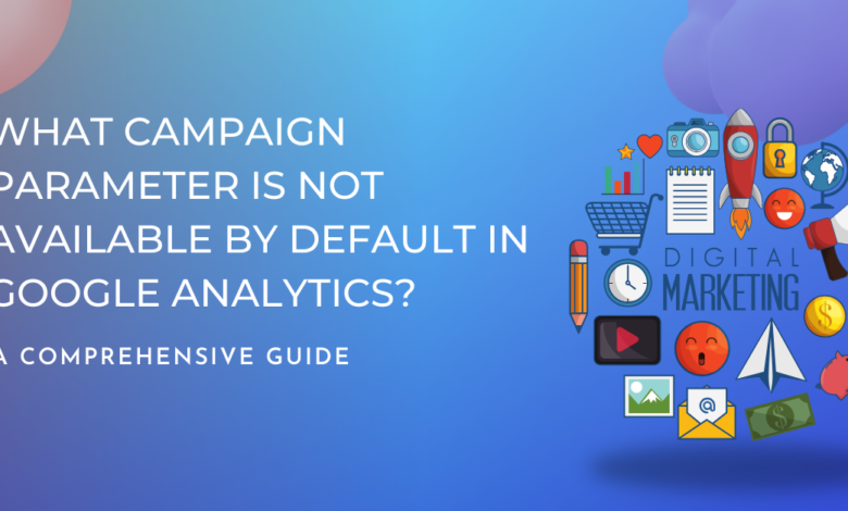 What Campaign Parameter Is Not Available by Default in Google Analytics?